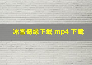 冰雪奇缘下载 mp4 下载